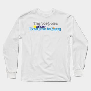 The purpose of our lives is to be happy. Long Sleeve T-Shirt